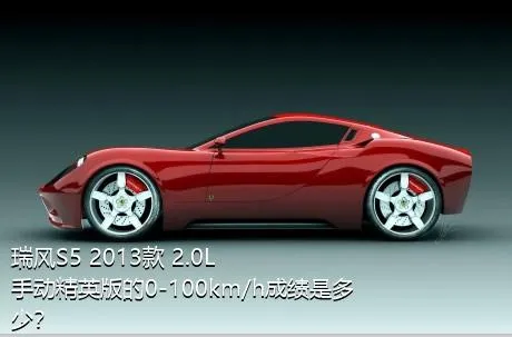 瑞风S5 2013款 2.0L 手动精英版的0-100km/h成绩是多少？