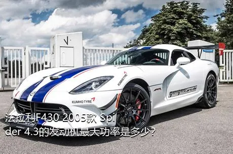 法拉利F430 2005款 Spider 4.3的发动机最大功率是多少？