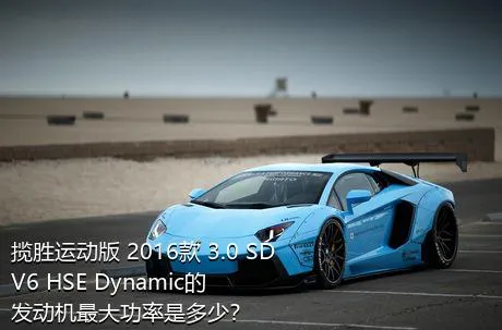 揽胜运动版 2016款 3.0 SDV6 HSE Dynamic的发动机最大功率是多少？