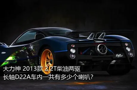 大力神 2013款 2.2T柴油两驱长轴D22A车内一共有多少个喇叭？