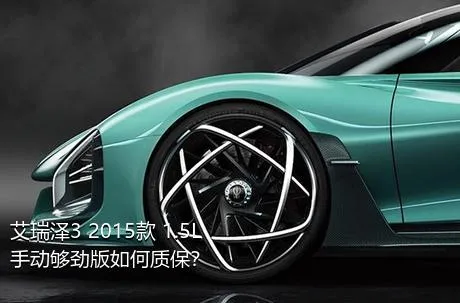 艾瑞泽3 2015款 1.5L 手动够劲版如何质保？