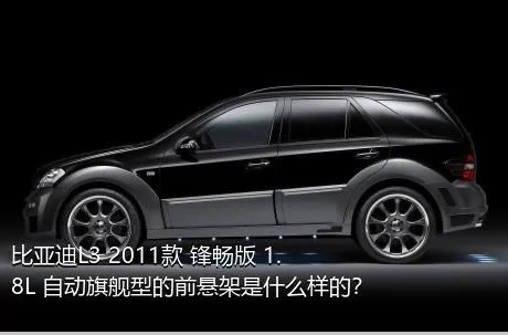 比亚迪L3 2011款 锋畅版 1.8L 自动旗舰型的前悬架是什么样的？