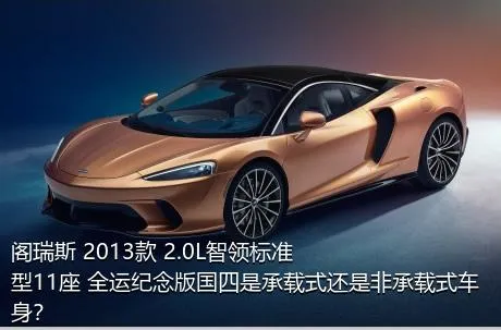 阁瑞斯 2013款 2.0L智领标准型11座 全运纪念版国四是承载式还是非承载式车身？