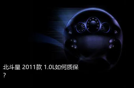 北斗星 2011款 1.0L如何质保？