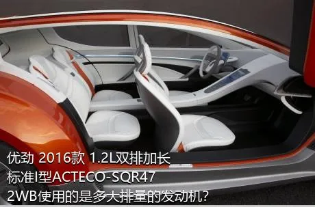 优劲 2016款 1.2L双排加长 标准I型ACTECO-SQR472WB使用的是多大排量的发动机？