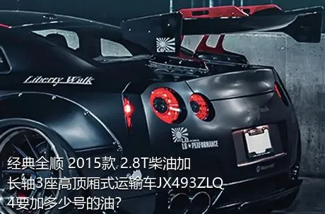 经典全顺 2015款 2.8T柴油加长轴3座高顶厢式运输车JX493ZLQ4要加多少号的油？