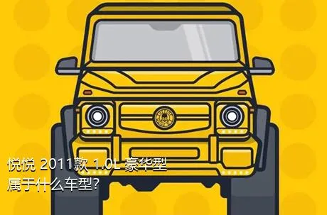 悦悦 2011款 1.0L 豪华型属于什么车型？