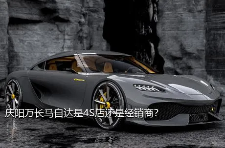 庆阳万长马自达是4S店还是经销商？