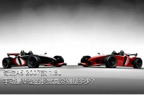 奇瑞A5 2007款 1.8L 手动豪华型的长宽高分别是多少？