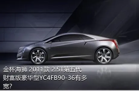 金杯海狮 2011款 2.5T第五代财富版豪华型YC4FB90-36有多宽？