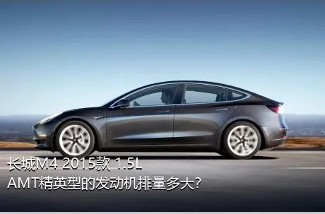 长城M4 2015款 1.5L AMT精英型的发动机排量多大？