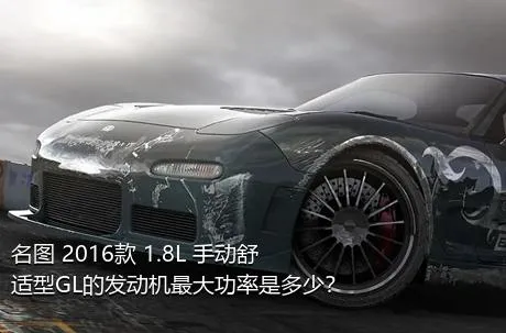 名图 2016款 1.8L 手动舒适型GL的发动机最大功率是多少？