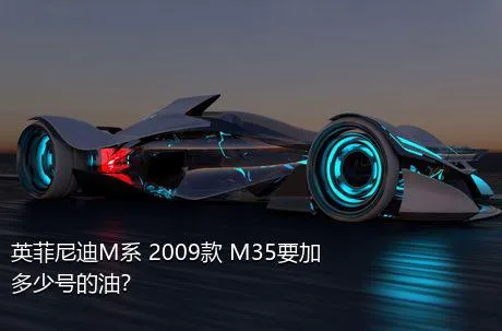 英菲尼迪M系 2009款 M35要加多少号的油？