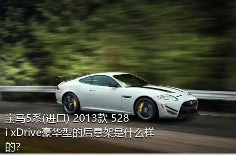 宝马5系(进口) 2013款 528i xDrive豪华型的后悬架是什么样的？