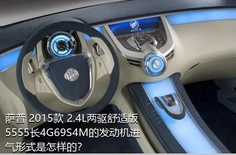 萨普 2015款 2.4L两驱舒适版5555长4G69S4M的发动机进气形式是怎样的？
