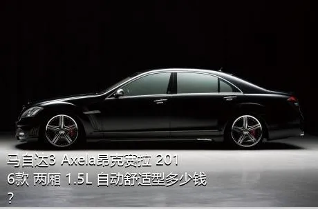 马自达3 Axela昂克赛拉 2016款 两厢 1.5L 自动舒适型多少钱？