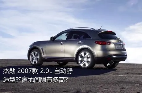 杰勋 2007款 2.0L 自动舒适型的离地间隙有多高？