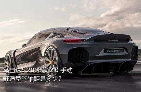 马自达5 2008款 2.0 手动舒适型的轴距是多少？