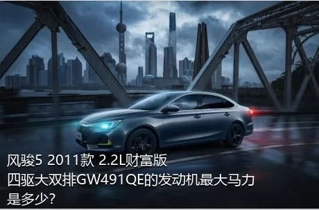 风骏5 2011款 2.2L财富版 四驱大双排GW491QE的发动机最大马力是多少？