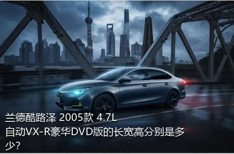 兰德酷路泽 2005款 4.7L 自动VX-R豪华DVD版的长宽高分别是多少？