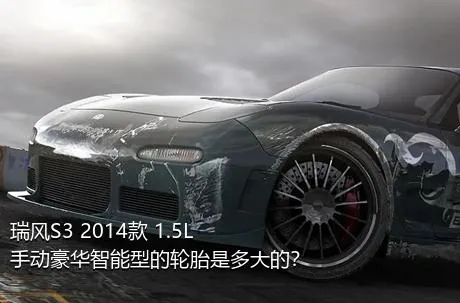 瑞风S3 2014款 1.5L 手动豪华智能型的轮胎是多大的？