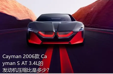 Cayman 2006款 Cayman S AT 3.4L的发动机压缩比是多少？