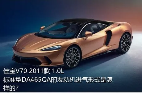 佳宝V70 2011款 1.0L标准型DA465QA的发动机进气形式是怎样的？