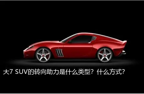 大7 SUV的转向助力是什么类型？什么方式？