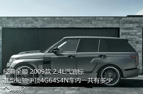 经典全顺 2009款 2.4L汽油标准型短轴中顶4G64S4N车内一共有多少个喇叭？