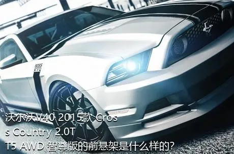 沃尔沃V40 2015款 Cross Country 2.0T T5 AWD 智尊版的前悬架是什么样的？