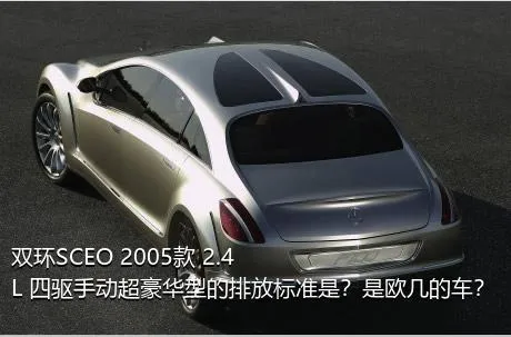 双环SCEO 2005款 2.4L 四驱手动超豪华型的排放标准是？是欧几的车？