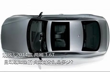 观致3 2014款 两厢 1.6T 自动致臻型的长宽高分别是多少？