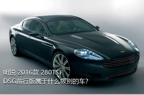 明锐 2016款 280TSI DSG前行版属于什么级别的车？