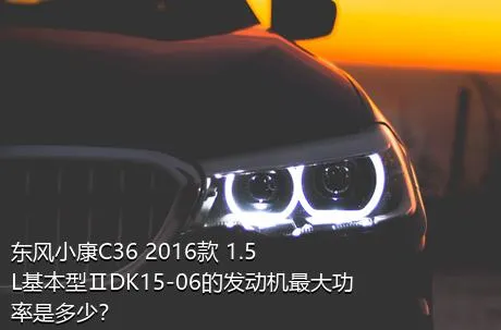 东风小康C36 2016款 1.5L基本型ⅡDK15-06的发动机最大功率是多少？