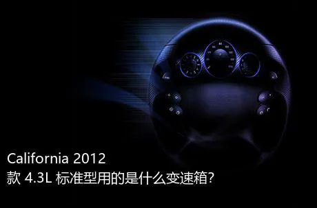 California 2012款 4.3L 标准型用的是什么变速箱？