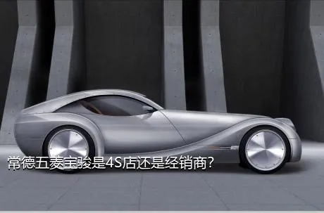 常德五菱宝骏是4S店还是经销商？
