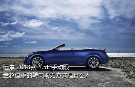 远景 2013款 1.5L 手动限量超值版的转向助力方式是什么？