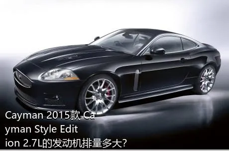 Cayman 2015款 Cayman Style Edition 2.7L的发动机排量多大？
