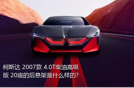 柯斯达 2007款 4.0T柴油高级版 20座的后悬架是什么样的？