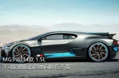 MG3 2014款 1.5L 手动超值版的离地间隙有多高？