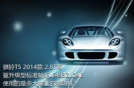 骐铃T5 2014款 2.8T两驱升级型标准轴距JE493ZLQ4E使用的是多大排量的发动机？