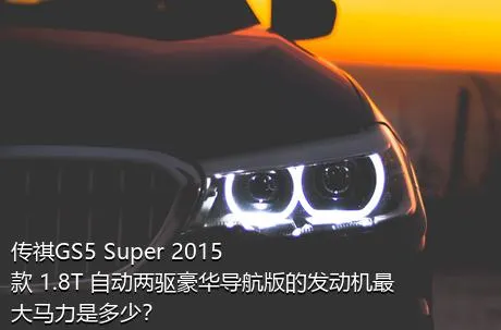 传祺GS5 Super 2015款 1.8T 自动两驱豪华导航版的发动机最大马力是多少？