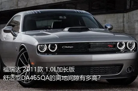 福瑞达 2011款 1.0L加长版 舒适型DA465QA的离地间隙有多高？