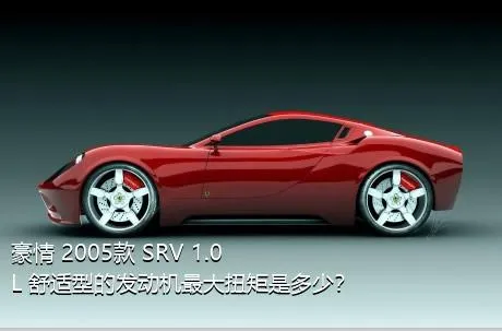 豪情 2005款 SRV 1.0L 舒适型的发动机最大扭矩是多少？