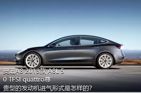 奥迪A8 2013款 A8L 50 TFSI quattro尊贵型的发动机进气形式是怎样的？