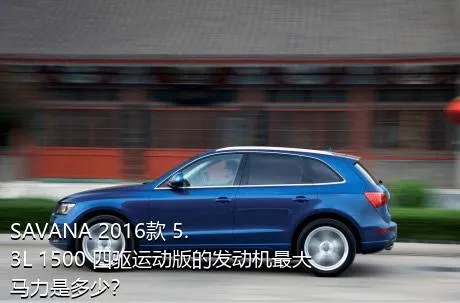 SAVANA 2016款 5.3L 1500 四驱运动版的发动机最大马力是多少？