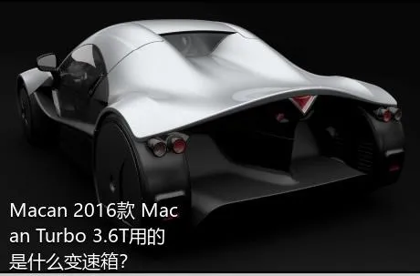Macan 2016款 Macan Turbo 3.6T用的是什么变速箱？