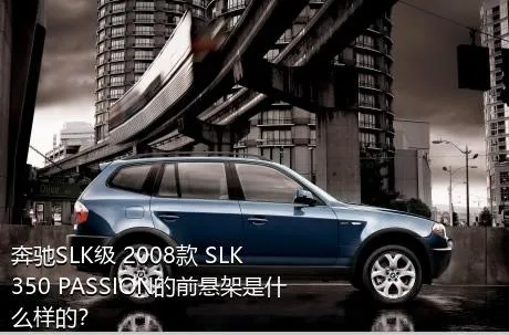 奔驰SLK级 2008款 SLK 350 PASSION的前悬架是什么样的？