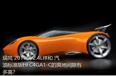 瑞风 2011款 2.4L祥和 汽油标准版HFC4GA1-C的离地间隙有多高？