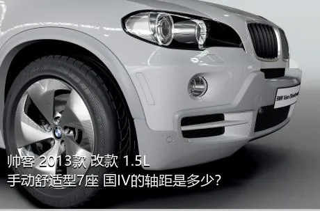 帅客 2013款 改款 1.5L 手动舒适型7座 国IV的轴距是多少？